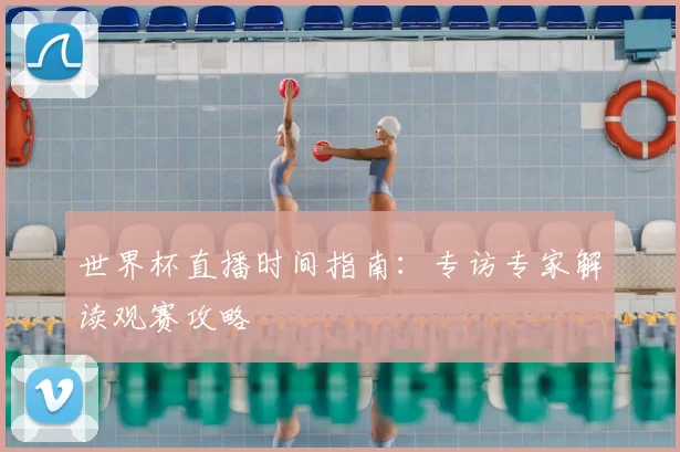 世界杯直播时间指南：专访专家解读观赛攻略