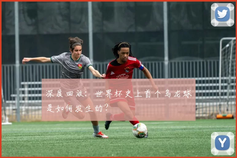 深度回放:世界杯史上首个乌龙球是如何发生的?