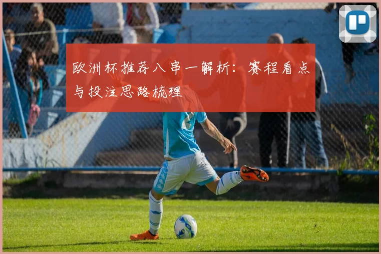 欧洲杯推荐八串一解析：赛程看点与投注思路梳理