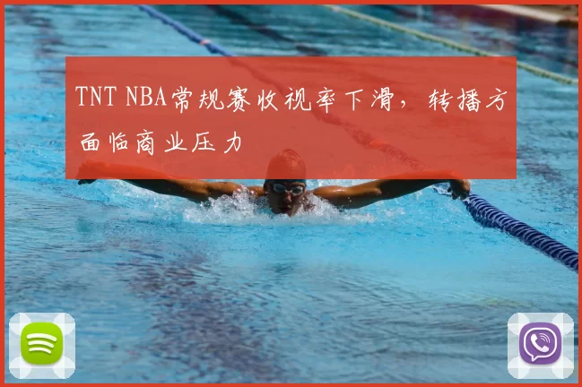 TNT NBA常规赛收视率下滑,转播方面临商业压力