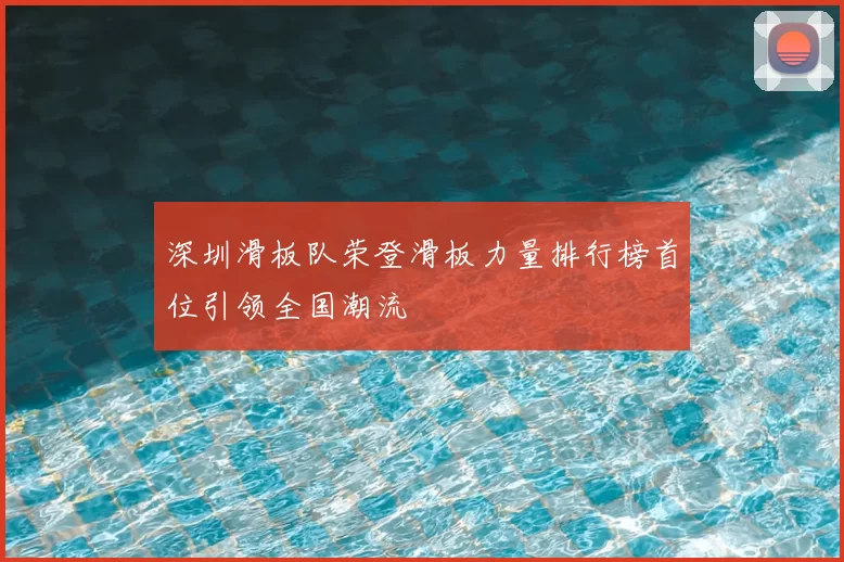 深圳滑板队荣登滑板力量排行榜首位引领全国潮流
