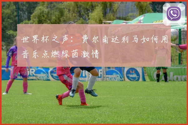 世界杯之声:费尔南达利马如何用音乐点燃绿茵激情