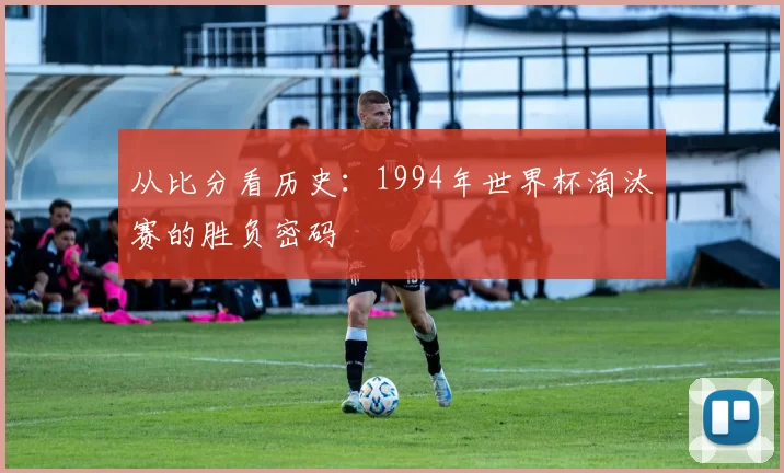 从比分看历史：1994年世界杯淘汰赛的胜负密码