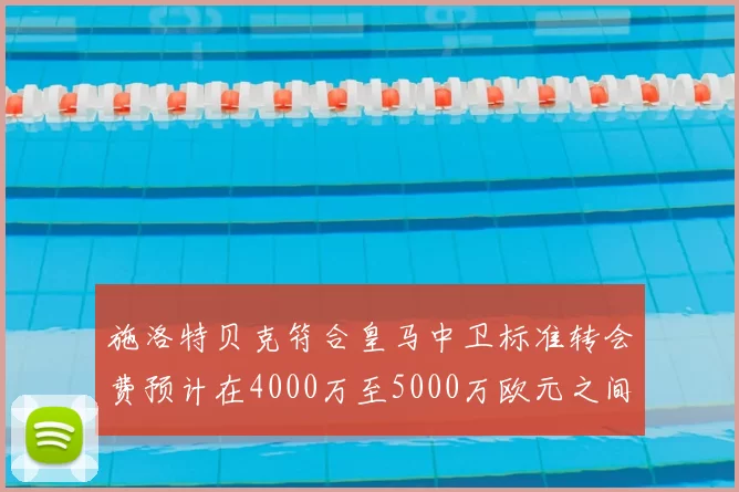 施洛特贝克符合皇马中卫标准转会费预计在4000万至5000万欧元之间