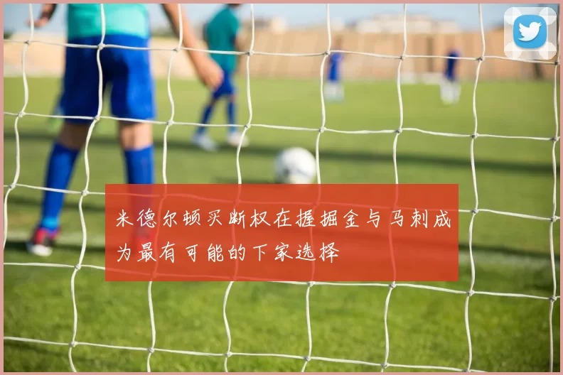 米德尔顿买断权在握掘金与马刺成为最有可能的下家选择