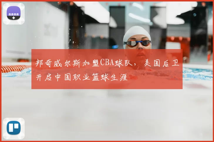 邦奇威尔斯加盟CBA球队,美国后卫开启中国职业篮球生涯