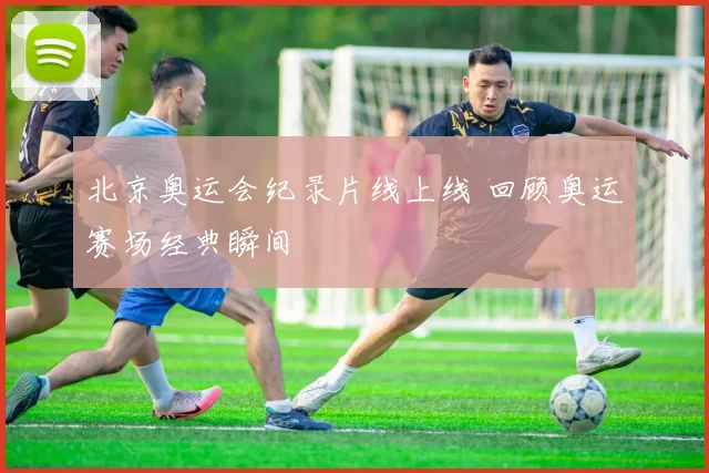 北京奥运会纪录片线上线 回顾奥运赛场经典瞬间