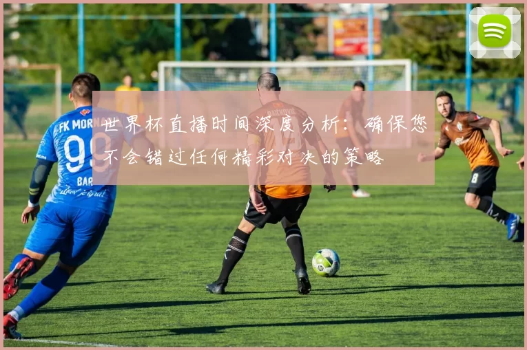 世界杯直播时间深度分析：确保您不会错过任何精彩对决的策略
