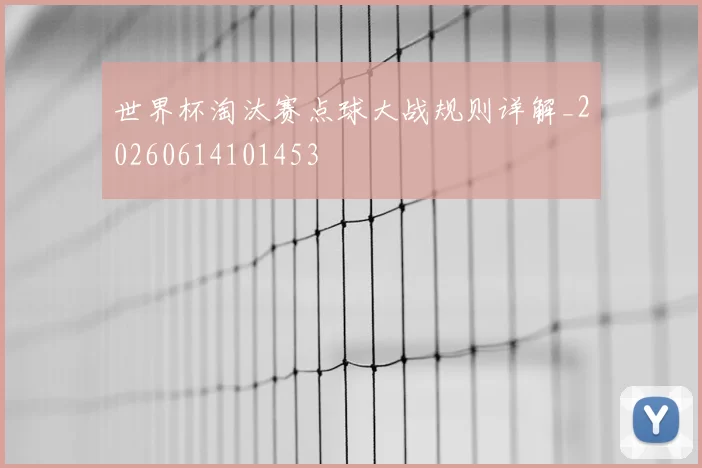 世界杯淘汰赛点球大战规则详解_20260614101453