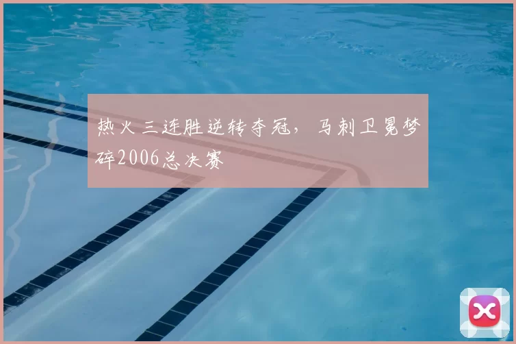 热火三连胜逆转夺冠,马刺卫冕梦碎2006总决赛